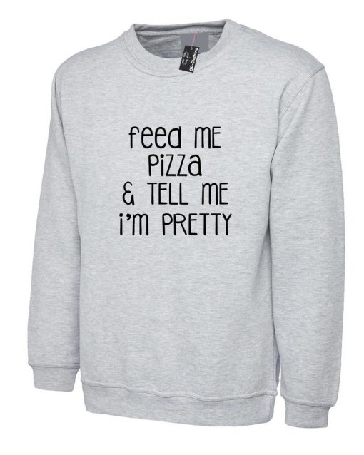 Feed Me Pizza And Tell Me I'm Pretty Sweatshirt