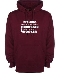 Fishing Saved Me From Becoming a Porn Star Now I'm Just A Hooker Funny Hoodie