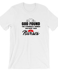 GOD Found Strongest Woman on Earth and made them Urses Gift for Nurses T Shirt