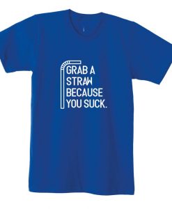 Grab a Straw Because You suck Funny Ladies Tshirt