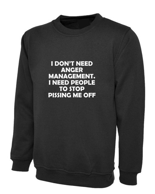 I DON'T Need Anger Management Stop Pissing me Off funny Sweatshirt