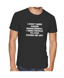 I DON'T Need Anger Management Stop Pissing me Off funny T-shirt