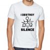 I Destroy Silence T Shirt