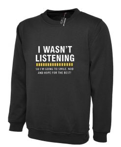 I WASN'T LISTENING Top Funny Sweatshirt