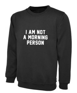 I am not a morning person Hate Mornings Lazy Night Owl Sweatshirt