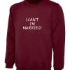 I can't I'm Married Sweatshirt