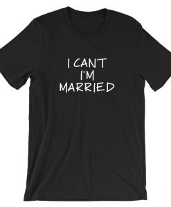 I can't I'm Married T Shirt