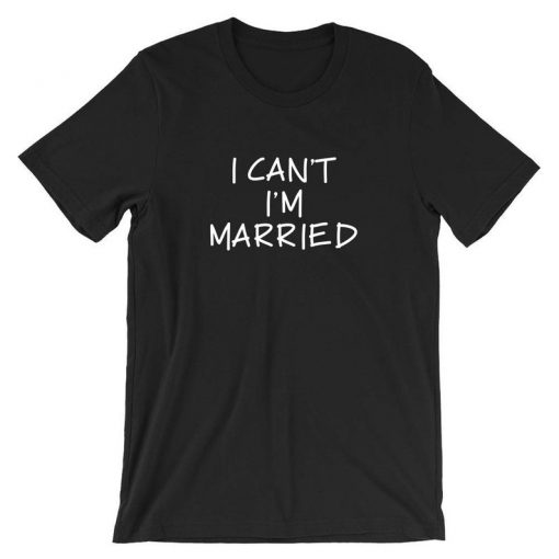 I can't I'm Married T Shirt