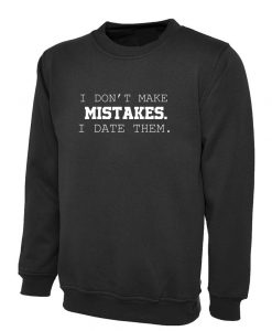 I dont make mistakes i date them funny sarcastic joke Sweatshirt