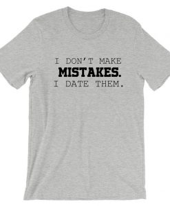 I dont make mistakes i date them funny sarcastic joke Tshirt