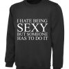 I hate being sexy but someone has to do it Sweatshirt