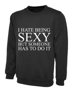 I hate being sexy but someone has to do it Sweatshirt