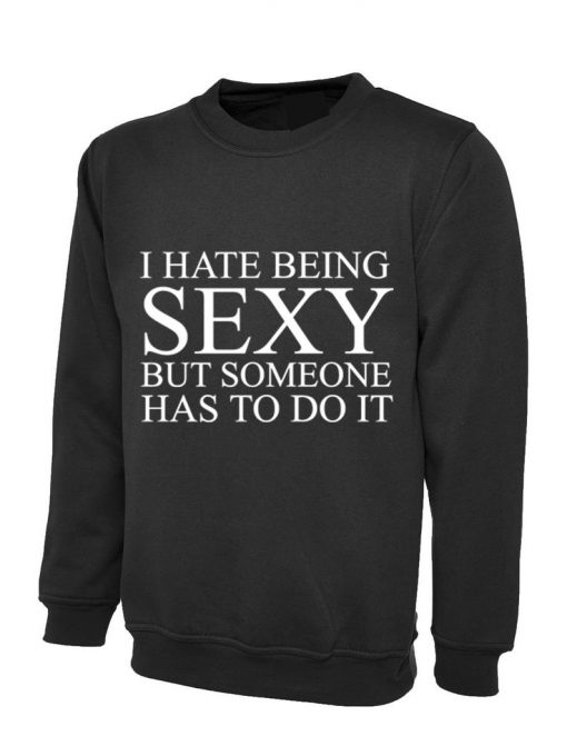 I hate being sexy but someone has to do it Sweatshirt