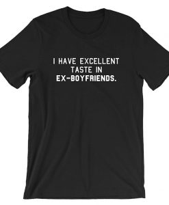 I have Excellent Taste in Ex-Boyfriends Funny Rude Sarcastic T Shirt