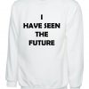 I have seen the future Funny Sweatshirt