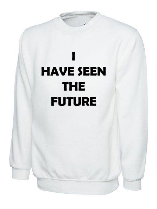 I have seen the future Funny Sweatshirt