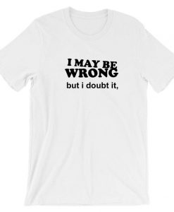 I may be Wrong but i Doubt it Funny Ladies Unisex Womens Tshirt