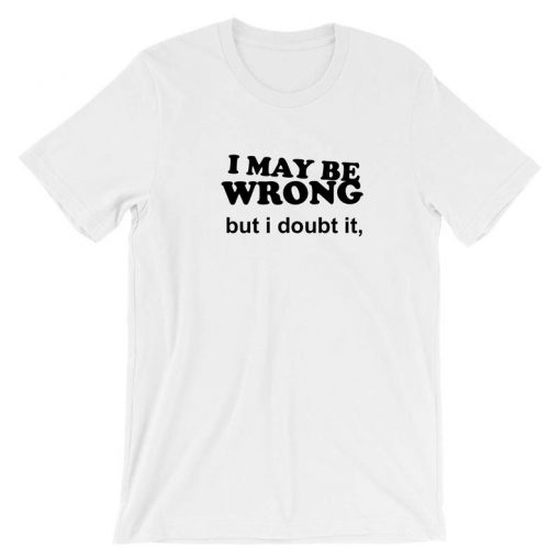 I may be Wrong but i Doubt it Funny Ladies Unisex Womens Tshirt