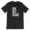 IDC IDK IDGAF T Shirt