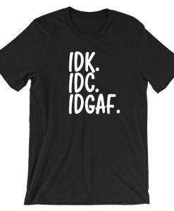 IDC IDK IDGAF T Shirt