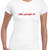 IDK Google it, i don't know google it Tee Shirt