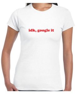 IDK Google it, i don't know google it Tee Shirt