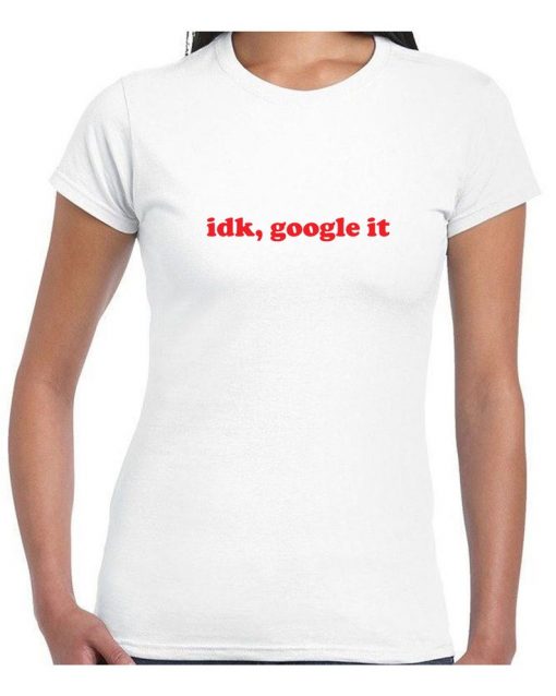 IDK Google it, i don't know google it Tee Shirt