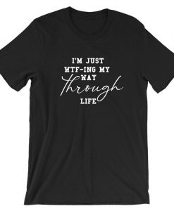 I'm Just WTF-ING My Way Through Life Tshirt