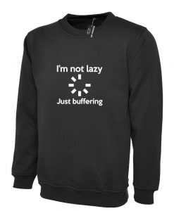 I'm Not Lazy JUST BUFFERING Funny Sweatshirt