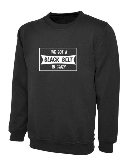 I've Got a Black Belt in Crazy Funny Sweatshirt