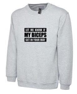 Let me Know if my Bicepts Get in your wat Funny Biceps Sweatshirt