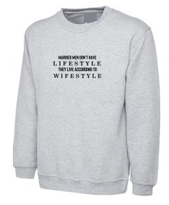 Married men Don't have Lifestye They Live according to their Wifestyle Funny Mens Sweatshirt