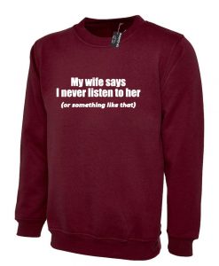 My Wife Says I never Listen to her or something like that Best funny Gift for Husband Wedding Anniversary Sweatshirt