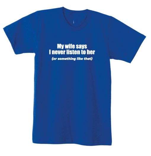 My Wife Says I never Listen to her or something like that Best funny Gift for Husband Wedding Anniversary T Shirt