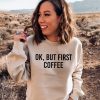 Ok But First Coffee Crewneck Sweatshirt