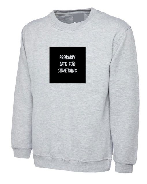 Probably Late for somthing Funny Ladies Mens Sweatshirt