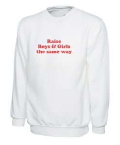 Raise Boys And Girls The Same Way Sweatshirt