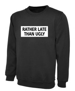 Rather Late Than Ugly Printed Slogan Sweatshirt