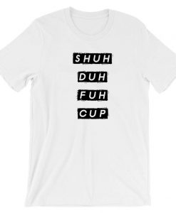 SHUH DUH Fuh Cup funny Shut the Tshirt