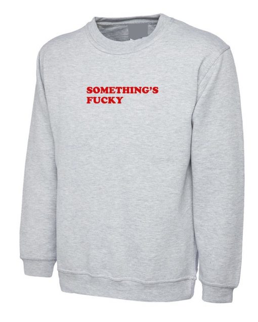 Something's Fucky Sweatshirt