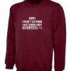 Sorry I wasn't listening I was Thinking about Video Game Sweatshirt