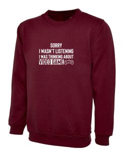 Sorry I wasn't listening I was Thinking about Video Game Sweatshirt