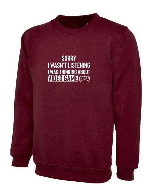 Sorry I wasn't listening I was Thinking about Video Game Sweatshirt