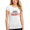 Sorry I'm Late But Did you say this Make Up Funny Womens T Shirt