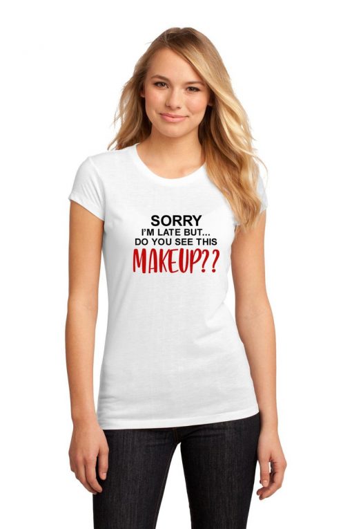 Sorry I'm Late But Did you say this Make Up Funny Womens T Shirt