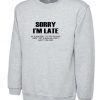 Sorry I'm Late I don't want to be here My Alarm Didn't work i didn't set it funny Unisex Sweatshirt