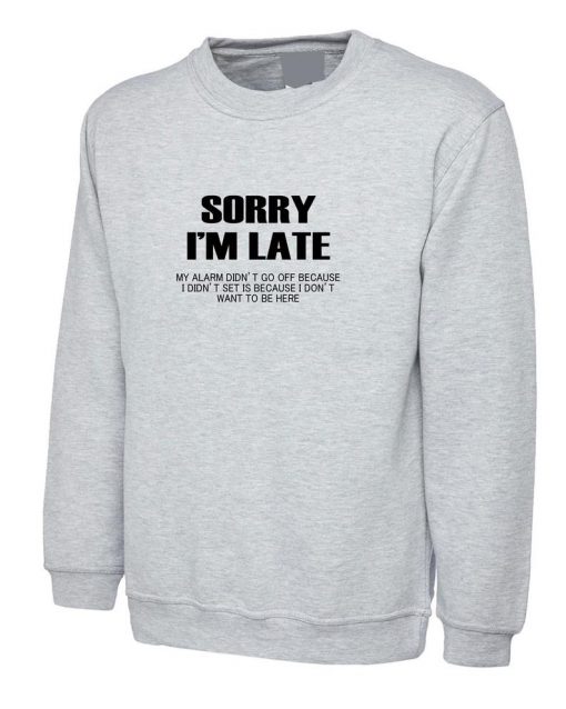 Sorry I'm Late I don't want to be here My Alarm Didn't work i didn't set it funny Unisex Sweatshirt