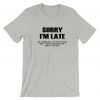 Sorry I'm Late I don't want to be here My Alarm Didn't work i didn't set it funny Unisex T shirt