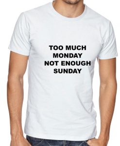 Too Much Monday not enough Sunday Funny T shirt