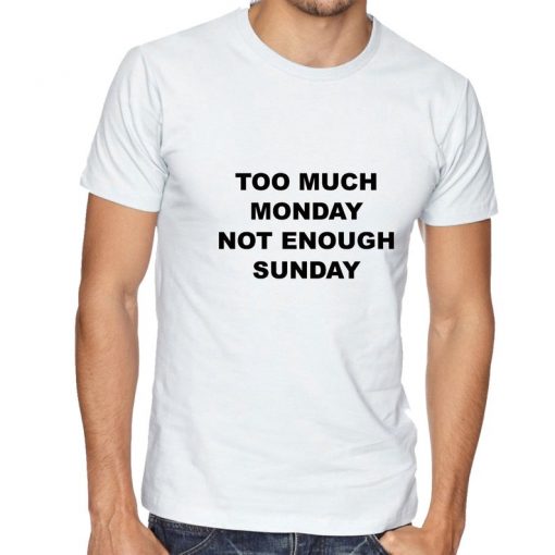 Too Much Monday not enough Sunday Funny T shirt